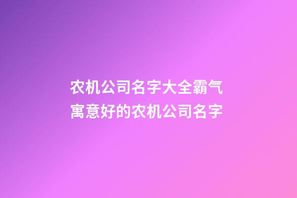 农机公司名字大全霸气 寓意好的农机公司名字-第1张-公司起名-玄机派